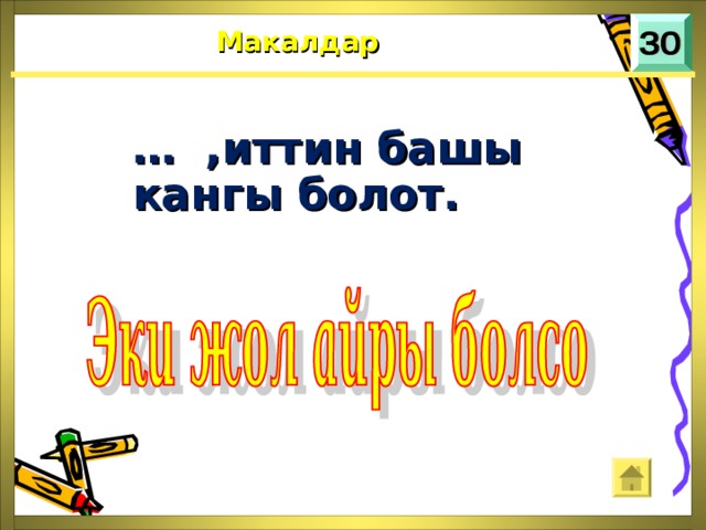 Макалдар … ,иттин башы кангы болот.  