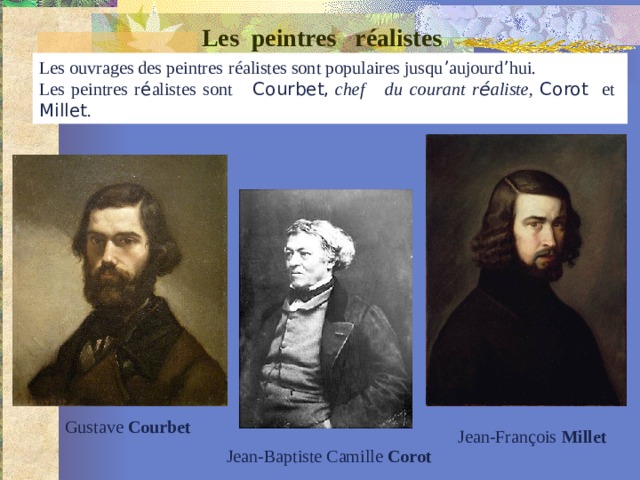 Les peintres  réalistes  Les ouvrages des peintres   réalistes sont populaires jusqu ’ aujourd ’ hui. Les peintres r é alistes sont   Courbet,  chef du courant r é aliste, Corot   et Millet . Gustave  Courbet Jean-François  Millet   Jean-Baptiste Camille  Corot  