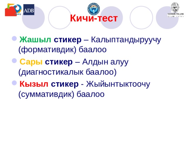 Кичи-тест Жашыл стикер – Калыптандыруучу (формативдик) баалоо Сары стикер – Алдын алуу (диагностикалык баалоо) Кызыл стикер - Жыйынтыктоочу (суммативдик) баалоо 
