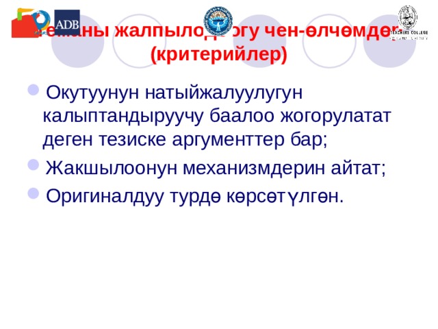 Теманы жалпылодоогу чен-өлчөмдөр (критерийлер) Окутуунун натыйжалуулугун калыптандыруучу баалоо жогорулатат деген тезиске аргументтер бар; Жакшылоонун механизмдерин айтат; Оригиналдуу турдө көрсөтүлгөн. 