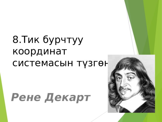 8.Тик бурчтуу координат системасын түзгөн.   Рене Декарт 