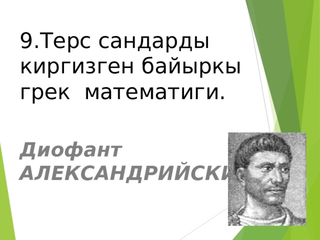 9.Терс сандарды киргизген байыркы грек математиги. Диофант АЛЕКСАНДРИЙСКИЙ 
