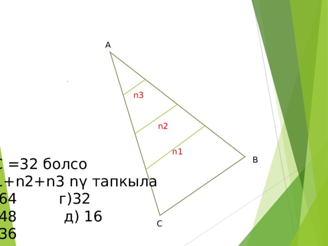 А n3 n2 n1 В BC =32 болсо N1+n2+n3 n ү тапкыла А )64 г)32 Б)48 д) 16 В)36 С 