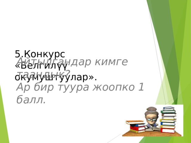 Айтылгандар кимге таандык?  Ар бир туура жоопко 1 балл.   5.Конкурс  «Белгил үү окумуштуулар ».   