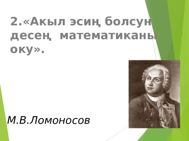 2.«Акыл эсиң болсун десең математиканы оку». М.В.Ломоносов 