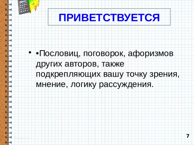ПРИВЕТСТВУЕТСЯ • Пословиц, поговорок, афоризмов других авторов, также подкрепляющих вашу точку зрения, мнение, логику рассуждения. 7  