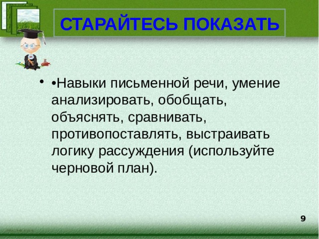 СТАРАЙТЕСЬ ПОКАЗАТЬ • Навыки письменной речи, умение анализировать, обобщать, объяснять, сравнивать, противопоставлять, выстраивать логику рассуждения (используйте черновой план). 9  