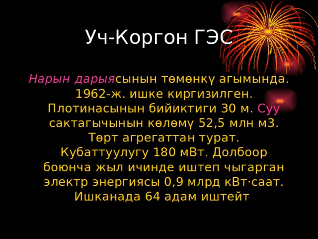 Уч-Коргон ГЭС Нарын  дарыя сынын төмөнкү агымында. 1962-ж. ишке киргизилген. Плотинасынын бийиктиги 30 м. Суу сактагычынын көлөмү 52,5 млн м3. Төрт агрегаттан турат.  Кубаттуулугу 180 мВт. Долбоор боюнча жыл ичинде иштеп чыгарган электр энергиясы 0,9 млрд кВт·саат. Ишканада 64 адам иштейт 