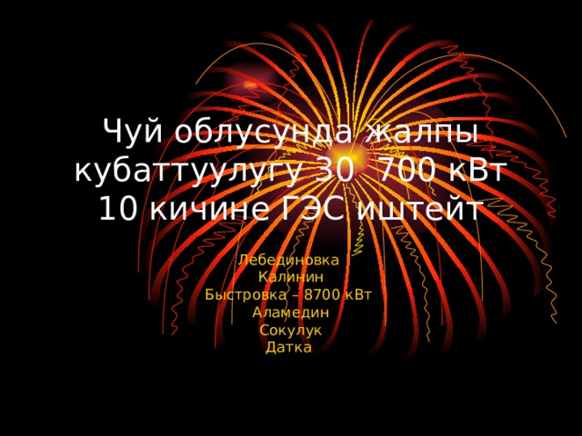 Чуй облусунда жалпы кубаттуулугу 30 700 кВт 10 кичине ГЭС иштейт Лебединовка Калинин Быстровка – 8700 кВт Аламедин Сокулук Датка 