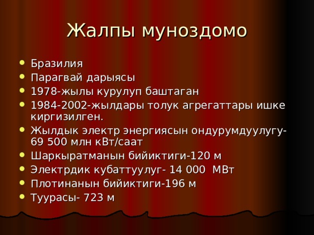 Жалпы муноздомо Бразилия Парагвай дарыясы 1978-жылы курулуп баштаган 1984-2002-жылдары толук агрегаттары ишке киргизилген. Жылдык электр энергиясын ондурумдуулугу-69 500 млн кВт/саат Шаркыратманын бийиктиги-120 м Электрдик кубаттуулуг- 14 000 МВт Плотинанын бийиктиги-196 м Туурасы- 723 м 
