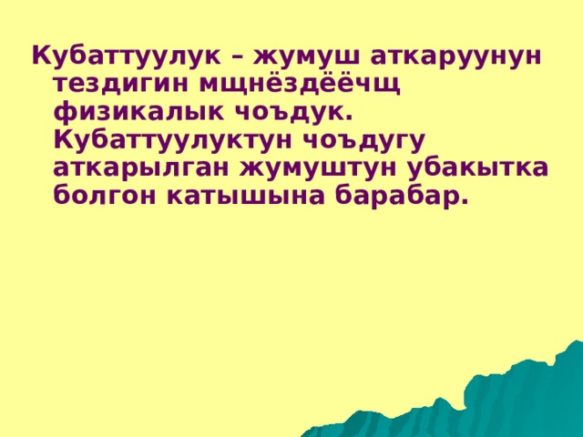 Кубаттуулук – жумуш аткаруунун тездигин мщнёздёёчщ физикалык чоъдук. Кубаттуулуктун чоъдугу аткарылган жумуштун убакытка болгон катышына барабар. 