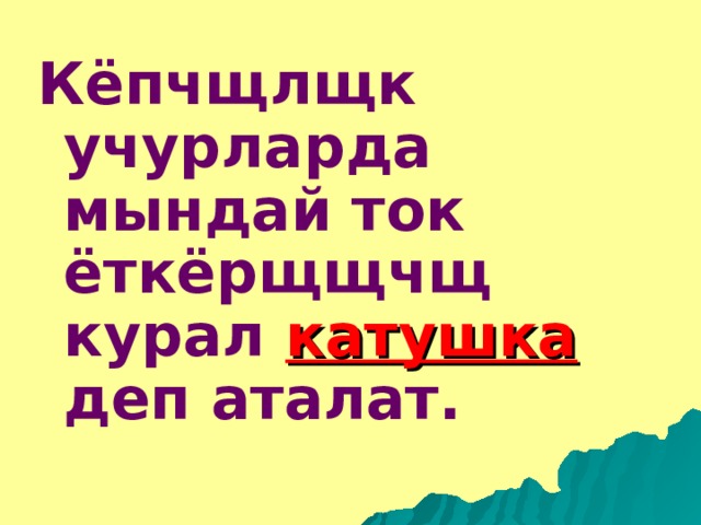 Кёпчщлщк учурларда мындай ток ёткёрщщчщ курал катушка деп аталат. 