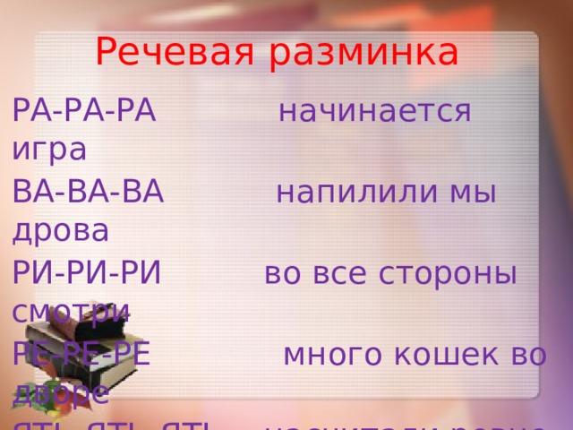 Речевая разминка РА-РА-РА начинается игра ВА-ВА-ВА напилили мы дрова РИ-РИ-РИ во все стороны смотри РЕ-РЕ-РЕ много кошек во дворе ЯТЬ-ЯТЬ-ЯТЬ насчитали ровно пять 