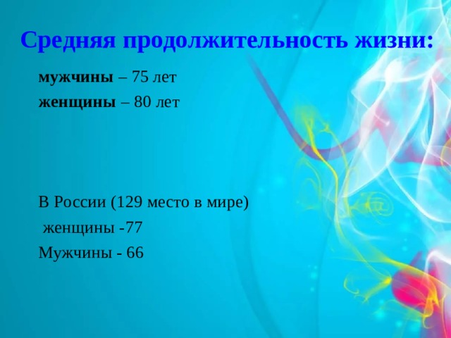 Средняя продолжительность жизни:  мужчины – 75 лет женщины – 80 лет В России (129 место в мире)  женщины -77 Мужчины - 66 