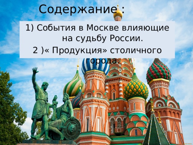 Содержание : 1) События в Москве влияющие на судьбу России. 2 )« Продукция» столичного города. 