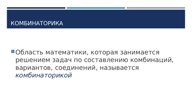 КОМБИНАТОРИКА Область математики, которая занимается решением задач по составлению комбинаций, вариантов, соединений, называется комбинаторикой 