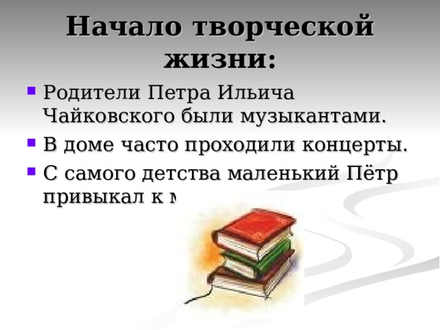 Начало творческой жизни: Родители Петра Ильича Чайковского были музыкантами. В доме часто проходили концерты. С самого детства маленький Пётр привыкал к музыке.  
