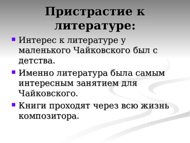 Пристрастие к литературе: Интерес к литературе у маленького Чайковского был с детства. Именно литература была самым интересным занятием для Чайковского. Книги проходят через всю жизнь композитора.  