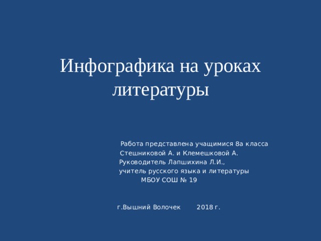 Инфографика на уроках литературы  Работа представлена учащимися 8а класса  Стешниковой А. и Клемешковой А.  Руководитель Лапшихина Л.И.,  учитель русского языка и литературы МБОУ СОШ № 19 г.Вышний Волочек 2018 г. 