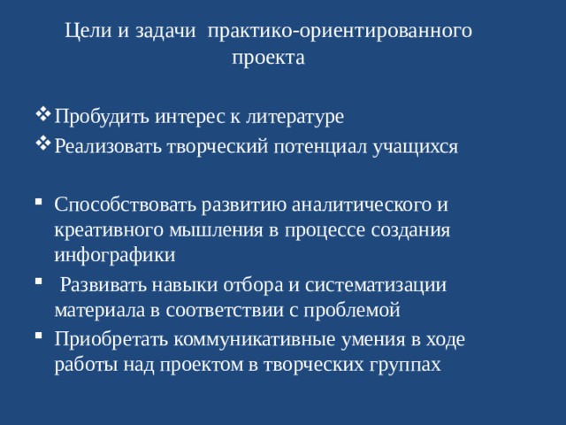 Цели и задачи практико-ориентированного проекта Пробудить интерес к литературе Реализовать творческий потенциал учащихся Способствовать развитию аналитического и креативного мышления в процессе создания инфографики  Развивать навыки отбора и систематизации материала в соответствии с проблемой Приобретать коммуникативные умения в ходе работы над проектом в творческих группах 