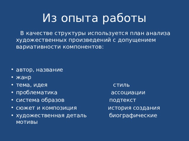 Из опыта работы  В качестве структуры используется план анализа художественных произведений с допущением вариативности компонентов: автор, название жанр тема, идея стиль проблематика ассоциации система образов подтекст сюжет и композиция история создания художественная деталь биографические мотивы 