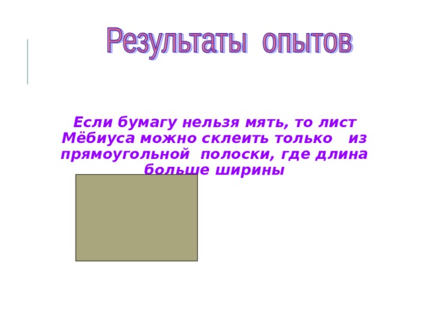  Если бумагу нельзя мять, то лист Мёбиуса можно склеить только из прямоугольной полоски, где длина больше ширины 