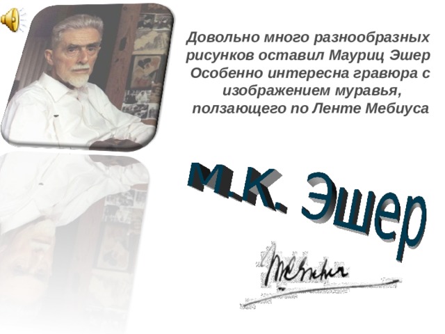 Довольно много разнообразных рисунков оставил Мауриц Эшер Особенно интересна гравюра с  изображением муравья,  ползающего по Ленте Мебиуса  
