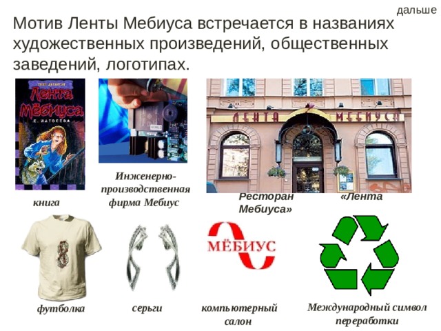 дальше Мотив Ленты Мебиуса встречается в названиях художественных произведений, общественных заведений, логотипах. Инженерно- производственная фирма Мебиус  Ресторан «Лента Мебиуса» книга Международный символ переработки серьги компьютерный салон футболка 