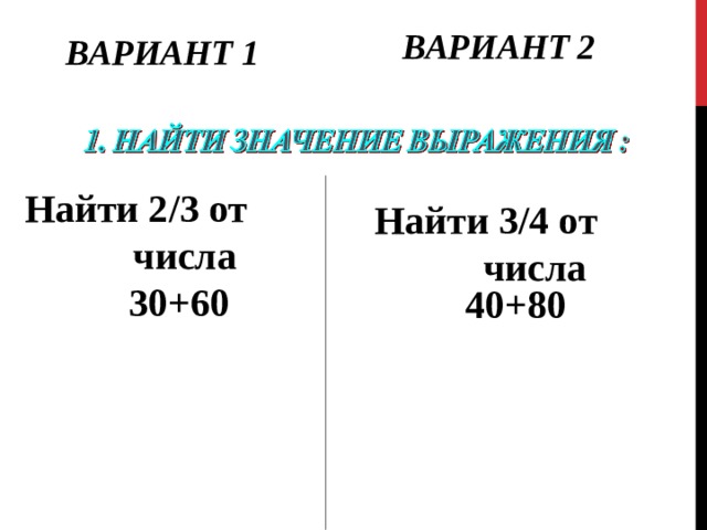 ВАРИАНТ 2 ВАРИАНТ 1 Найти 2/3 от числа  30+60  40+80 Найти 3/4 от числа  