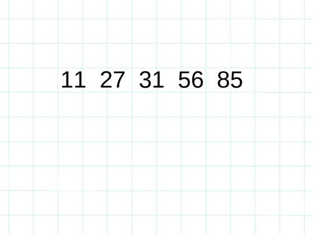 11 2 7  31  56  85 