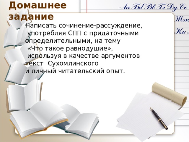 Домашнее задание Написать сочинение-рассуждение,  употребляя СПП с придаточными определительными, на тему  «Что такое равнодушие»,  используя в качестве аргументов текст Сухомлинского и личный читательский опыт. 
