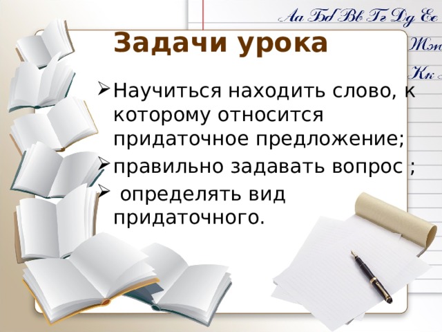 Задачи урока Научиться находить слово, к которому относится придаточное предложение; правильно задавать вопрос ;  определять вид придаточного. 