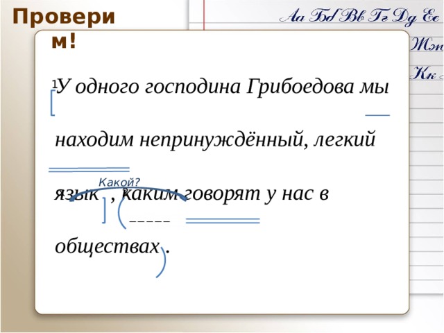 Проверим! У одного господина Грибоедова мы находим непринуждённый, легкий язык , каким говорят у нас в обществах . 1 Какой? 2 х «Проверим!» - триггер, по клику на него начинается проверка задания, 4 предложения – 4 клика по триггеру. 