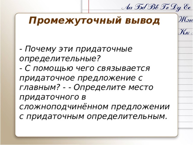 Промежуточный вывод - Почему эти придаточные определительные?  - С помощью чего связывается придаточное предложение с главным? - - Определите место придаточного в сложноподчинённом предложении с придаточным определительным.    