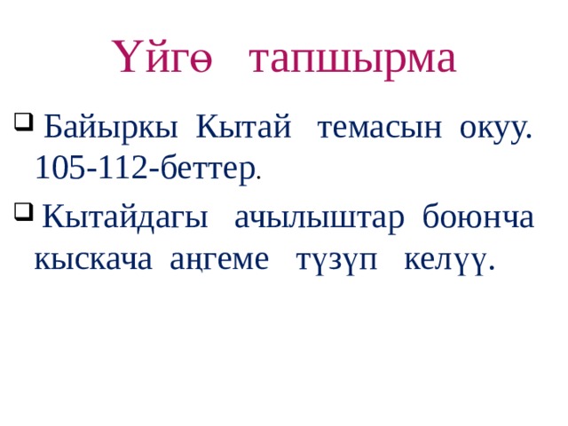 Үйгө тапшырма  Байыркы Кытай темасын окуу. 105-112-беттер .  Кытайдагы ачылыштар боюнча кыскача а ңгеме түзүп келүү. 16 