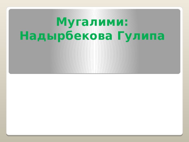 Мугалими: Надырбекова Гулипа                                 