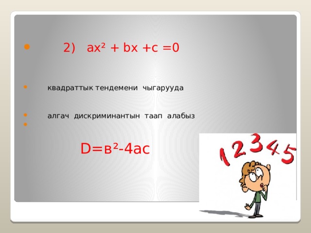  2) ax² + bx +c =0  квадраттык тендемени чыгарууда  алгач дискриминантын таап алабыз  D=в²-4ас 