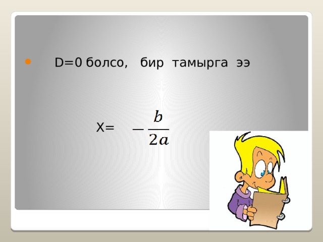  D=0 болсо, бир тамырга ээ  Х= 