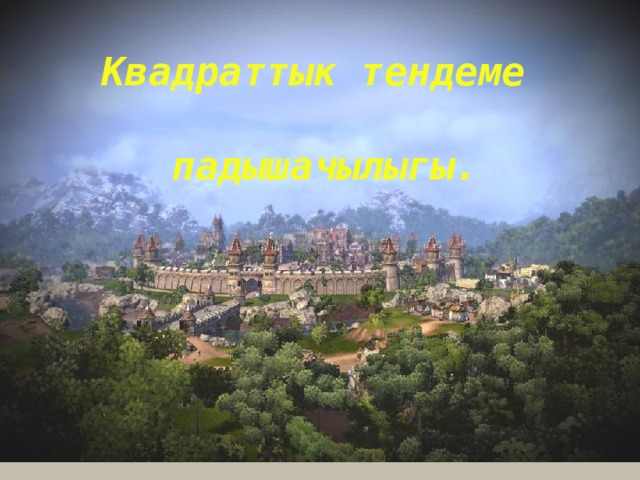 Квадраттык тендеме  падышачылыгы. 