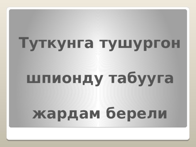 Туткунга тушургон  шпионду табууга  жардам берели 