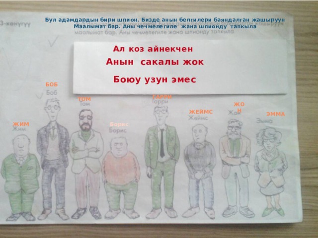 Бул адамдардын бири шпион. Бизде анын белгилери баяндалган жашыруун Маалымат бар. Аны чечмелегиле жана шпионду тапкыла Ал коз айнекчен Анын сакалы жок Боюу узун эмес Боб Гарри Том Жон Жеймс Эмма Жим Борис 