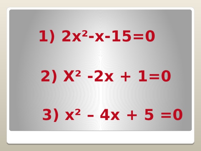 1) 2х²-х-15=0 2) Х² -2х + 1=0 3) х² – 4х + 5 =0 