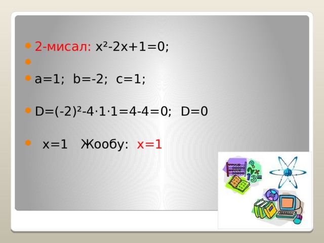 2-мисал: x²-2x+1=0; а=1; b=-2; с=1; D=(-2)²-4·1·1=4-4=0; D=0  x=1 Жообу: х=1 