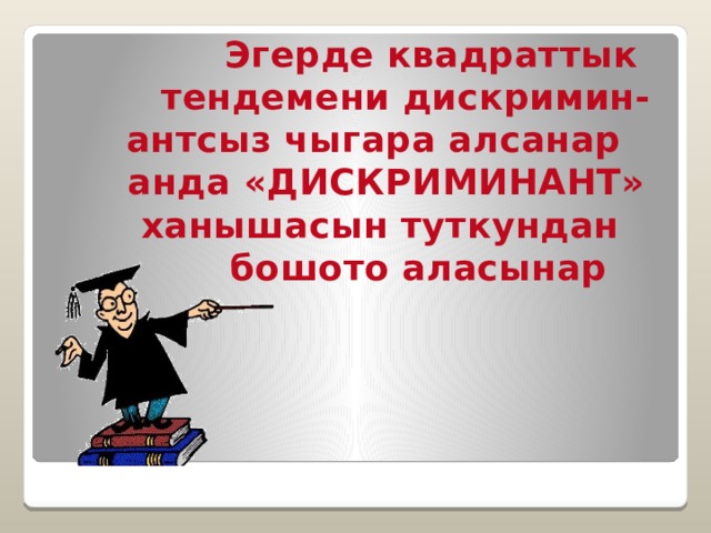 Эгерде квадраттык  тендемени дискримин-  антсыз чыгара алсанар  анда «ДИСКРИМИНАНТ»  ханышасын туткундан  бошото аласынар  