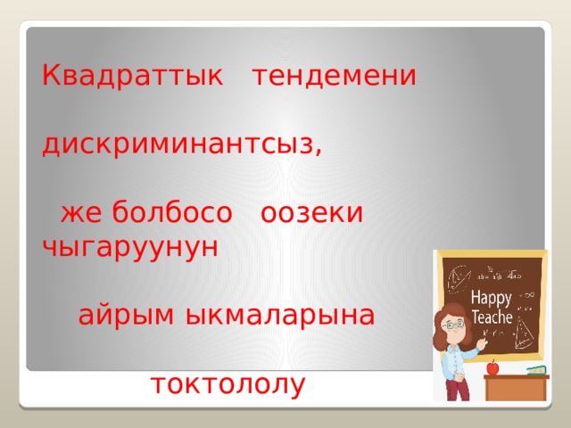 Квадраттык тендемени дискриминантсыз,  же болбосо оозеки чыгаруунун  айрым ыкмаларына  токтололу 