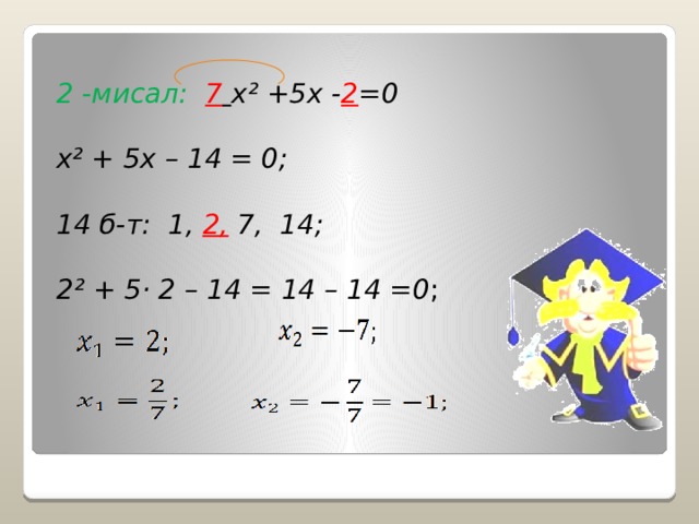 2 -мисал: 7  x ² +5x - 2 =0  x ² + 5x – 14 = 0;  14 б-т: 1, 2, 7, 14;  2 ² + 5 · 2 – 14 = 14 – 14 =0 ; 