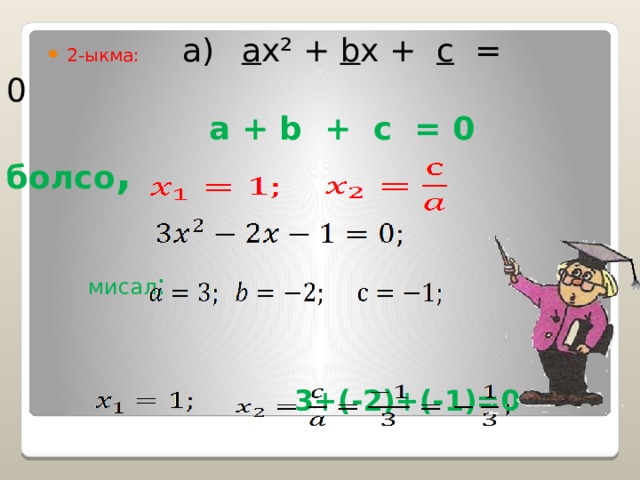  а)  a x ² + b x + c = 0  a + b + c = 0 болсо ,   мисал :     3+(-2)+(-1)=0  2-ыкма: 