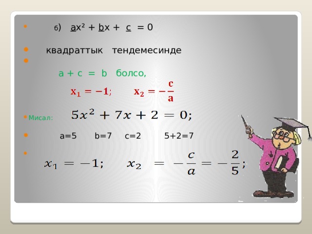  б ) a x² + b x + c = 0  квадраттык тендемесинде  a + c = b болсо, Мисал:  a=5 b=7 c=2 5+2=7  