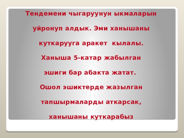 Тендемени чыгаруунун ыкмаларын  уйронуп алдык. Эми ханышаны  куткарууга аракет кылалы.  Ханыша 5-катар жабылган  эшиги бар абакта жатат.  Ошол эшиктерде жазылган  тапшырмаларды аткарсак,  ханышаны куткарабыз 