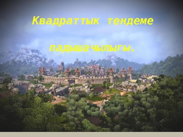 Квадраттык тендеме  падышачылыгы. 